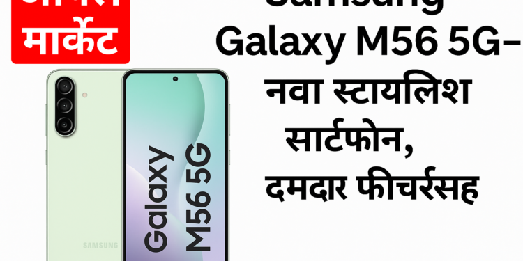 Samsung Galaxy M56 5G – नवा स्टायलिश स्मार्टफोन, दमदार फीचर्ससह